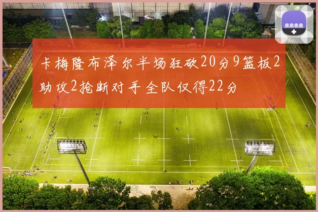卡梅隆布泽尔半场狂砍20分9篮板2助攻2抢断对手全队仅得22分